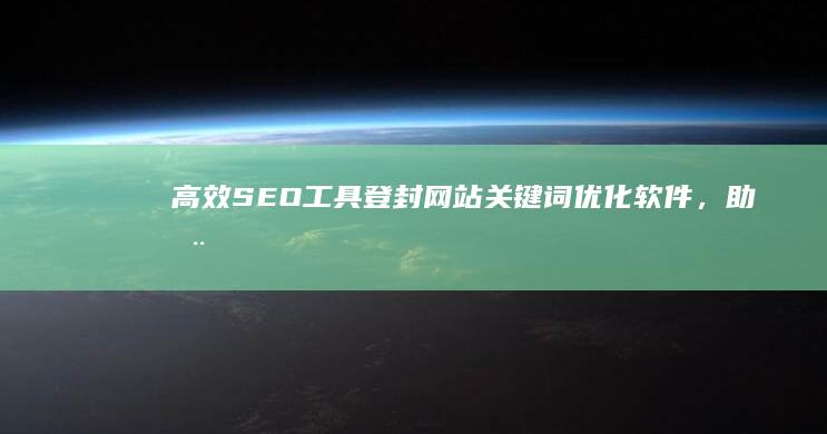 高效SEO工具：登封网站关键词优化软件，助您提升搜索引擎排名